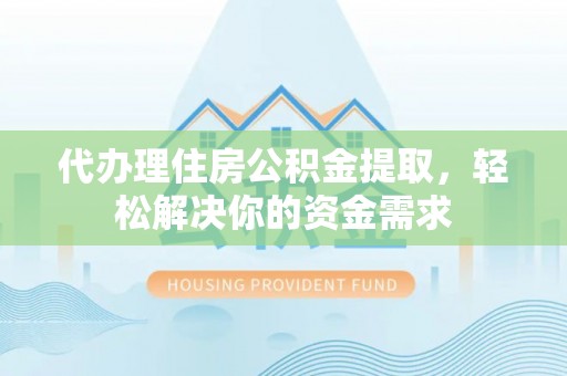 商城代办理住房公积金提取，轻松解决你的资金需求