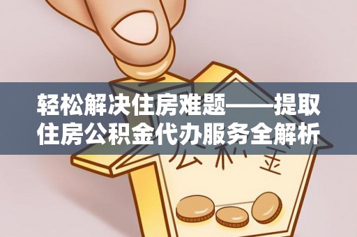 商城轻松解决住房难题——提取住房公积金代办服务全解析