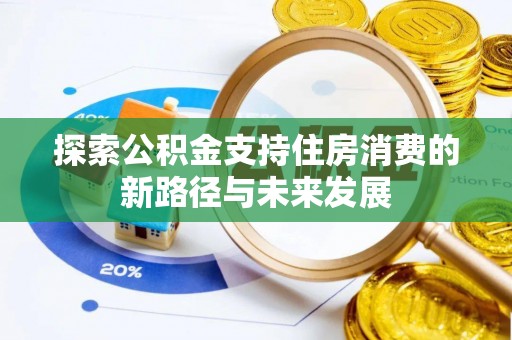 商城探索公积金支持住房消费的新路径与未来发展