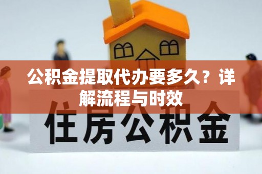 商城公积金提取代办要多久？详解流程与时效