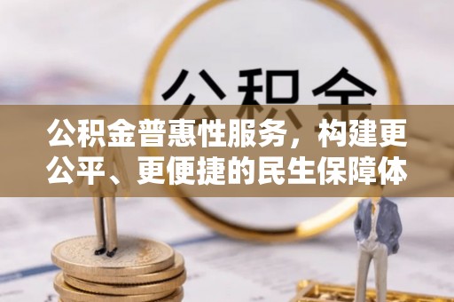 商城公积金普惠性服务，构建更公平、更便捷的民生保障体系