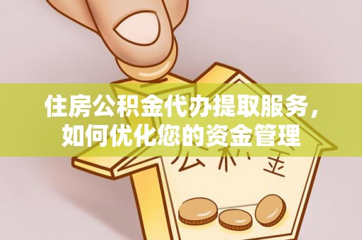 商城住房公积金代办提取服务，如何优化您的资金管理