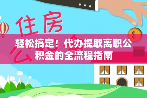 商城轻松搞定！代办提取离职公积金的全流程指南