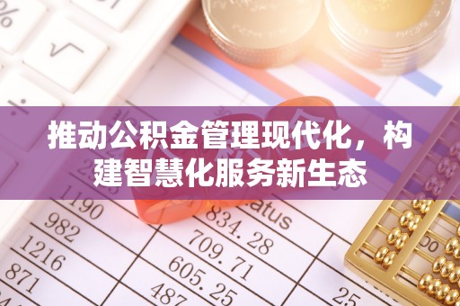 商城推动公积金管理现代化，构建智慧化服务新生态