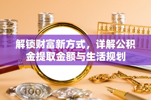 商城解锁财富新方式，详解公积金提取金额与生活规划
