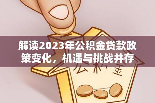 商城解读2023年公积金贷款政策变化，机遇与挑战并存
