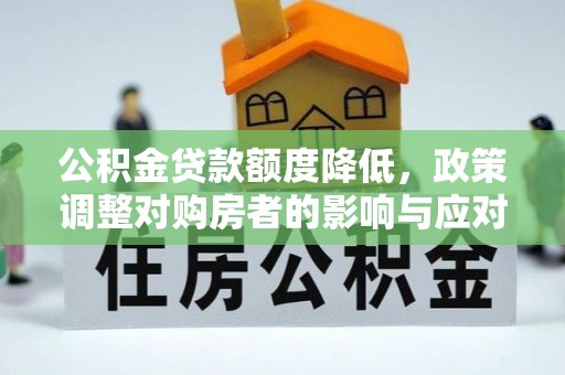 商城公积金贷款额度降低，政策调整对购房者的影响与应对策略