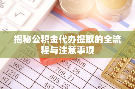 商城揭秘公积金代办提取的全流程与注意事项