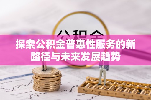 商城探索公积金普惠性服务的新路径与未来发展趋势