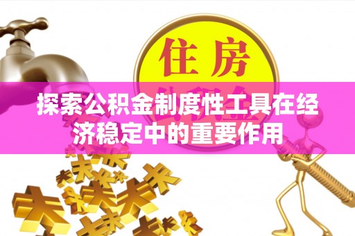 商城探索公积金制度性工具在经济稳定中的重要作用