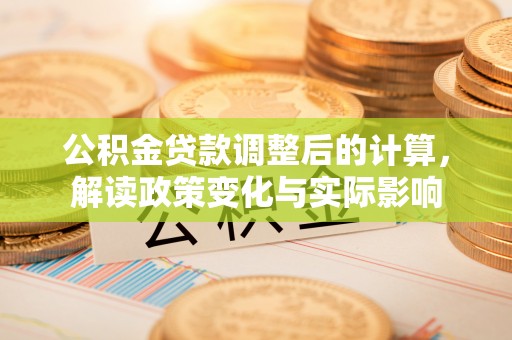 商城公积金贷款调整后的计算，解读政策变化与实际影响