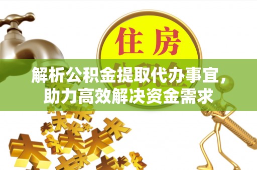 商城解析公积金提取代办事宜，助力高效解决资金需求