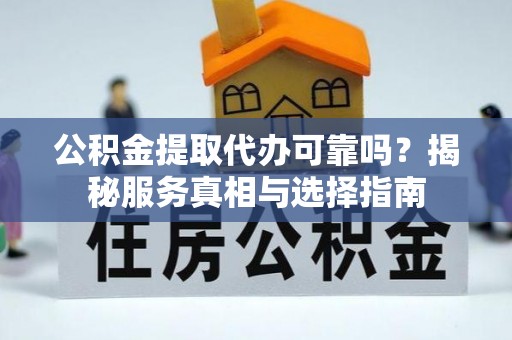 商城公积金提取代办可靠吗？揭秘服务真相与选择指南