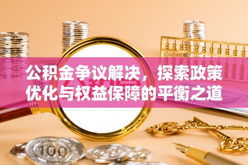 商城公积金争议解决，探索政策优化与权益保障的平衡之道