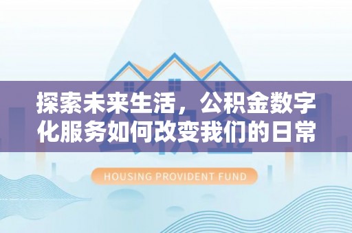商城探索未来生活，公积金数字化服务如何改变我们的日常
