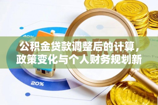 商城公积金贷款调整后的计算，政策变化与个人财务规划新思路
