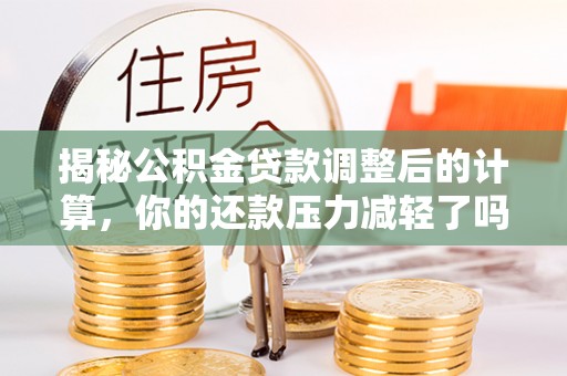 商城揭秘公积金贷款调整后的计算，你的还款压力减轻了吗？