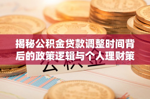 商城揭秘公积金贷款调整时间背后的政策逻辑与个人理财策略