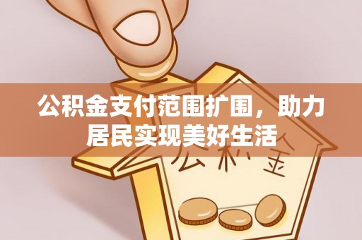 商城公积金支付范围扩围，助力居民实现美好生活