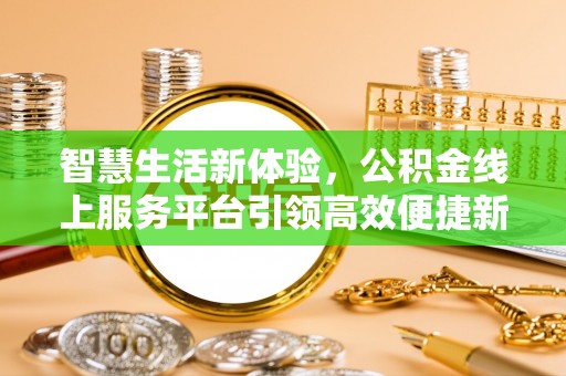 商城智慧生活新体验，公积金线上服务平台引领高效便捷新时代