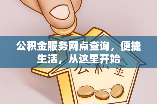 商城公积金服务网点查询，便捷生活，从这里开始