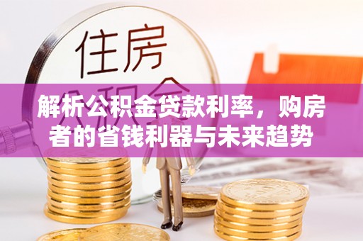 商城解析公积金贷款利率，购房者的省钱利器与未来趋势