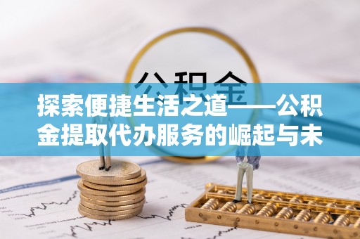 商城探索便捷生活之道——公积金提取代办服务的崛起与未来