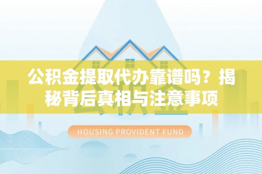 商城公积金提取代办靠谱吗？揭秘背后真相与注意事项