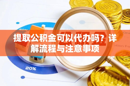 商城提取公积金可以代办吗？详解流程与注意事项