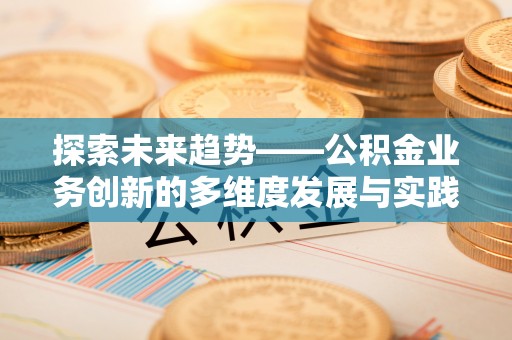 商城探索未来趋势——公积金业务创新的多维度发展与实践