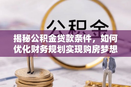 商城揭秘公积金贷款条件，如何优化财务规划实现购房梦想