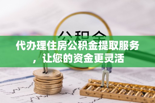 商城代办理住房公积金提取服务，让您的资金更灵活