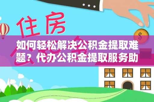 商城如何轻松解决公积金提取难题？代办公积金提取服务助您一臂之力