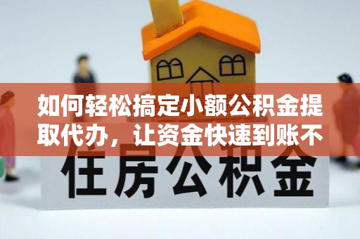 商城如何轻松搞定小额公积金提取代办，让资金快速到账不是梦