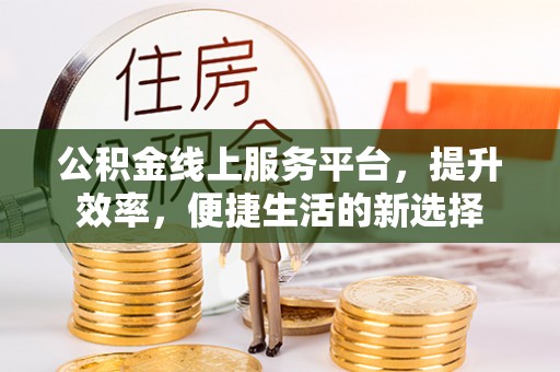 商城公积金线上服务平台，提升效率，便捷生活的新选择