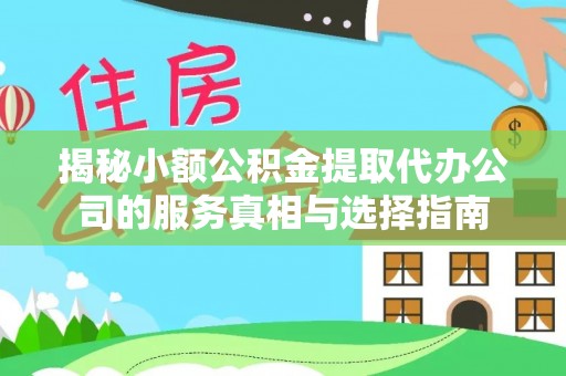 商城揭秘小额公积金提取代办公司的服务真相与选择指南