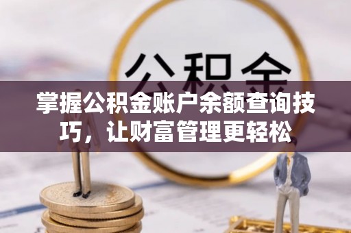 商城掌握公积金账户余额查询技巧，让财富管理更轻松