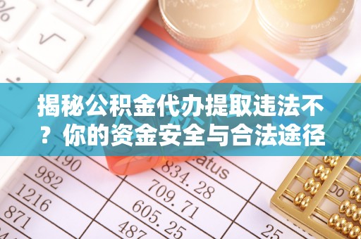 商城揭秘公积金代办提取违法不？你的资金安全与合法途径解析