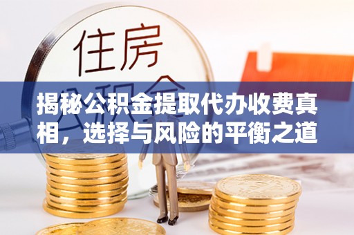 商城揭秘公积金提取代办收费真相，选择与风险的平衡之道