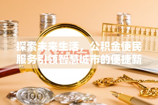 商城探索未来生活，公积金便民服务引领智慧城市的便捷新体验