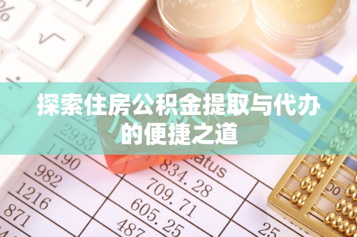 商城探索住房公积金提取与代办的便捷之道