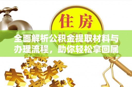 商城全面解析公积金提取材料与办理流程，助你轻松拿回属于自己的钱