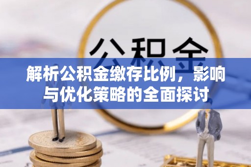 商城解析公积金缴存比例，影响与优化策略的全面探讨