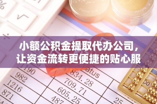 商城小额公积金提取代办公司，让资金流转更便捷的贴心服务