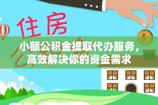 商城小额公积金提取代办服务，高效解决你的资金需求