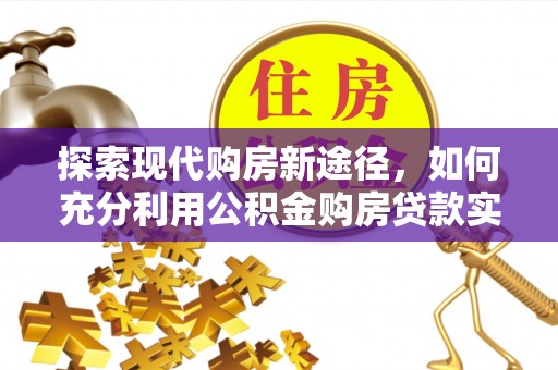 商城探索现代购房新途径，如何充分利用公积金购房贷款实现置业梦想