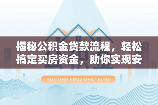 商城揭秘公积金贷款流程，轻松搞定买房资金，助你实现安居梦想