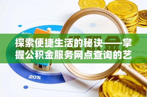商城探索便捷生活的秘诀——掌握公积金服务网点查询的艺术