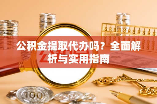 商城公积金提取代办吗？全面解析与实用指南