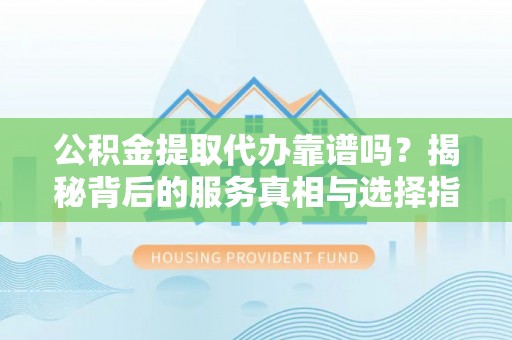 商城公积金提取代办靠谱吗？揭秘背后的服务真相与选择指南
